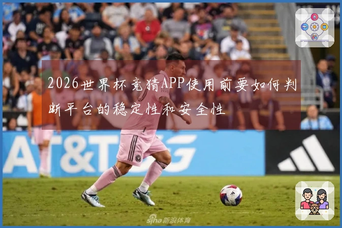 2026世界杯竞猜APP使用前要如何判断平台的稳定性和安全性