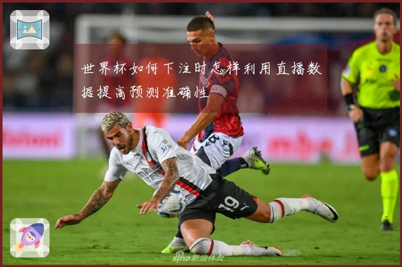 世界杯如何下注时怎样利用直播数据提高预测准确性