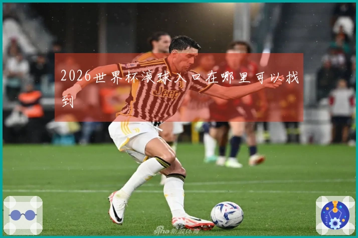 2026世界杯滚球入口在哪里可以找到