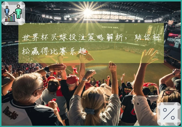 世界杯买球投注策略解析，助你轻松赢得比赛乐趣