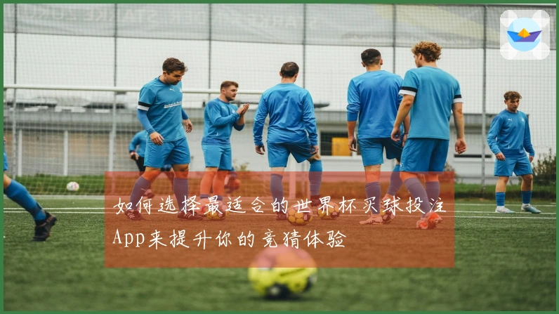 如何选择最适合的世界杯买球投注App来提升你的竞猜体验