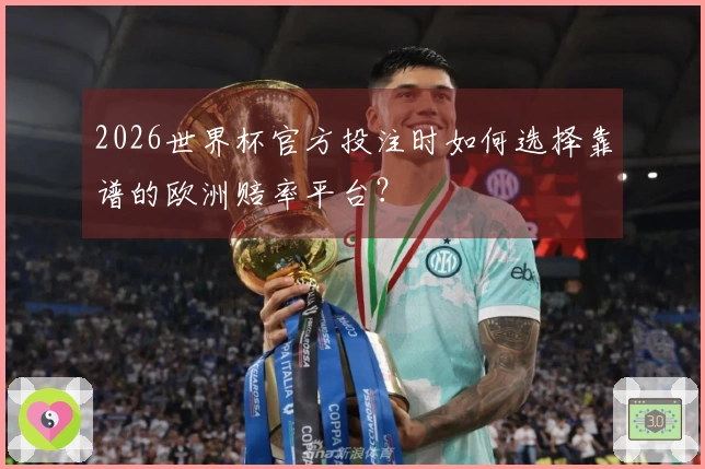 2026世界杯官方投注时如何选择靠谱的欧洲赔率平台？